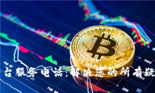 区块链平台服务电话:解决您的所有疑问与问题