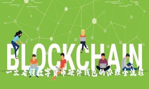 一文看懂数字货币硬件钱包的办理全流程