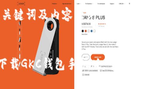 创建优质的、关键词及内容大纲


轻松安全地下载GKC钱包手机版，掌握数字资产的未来