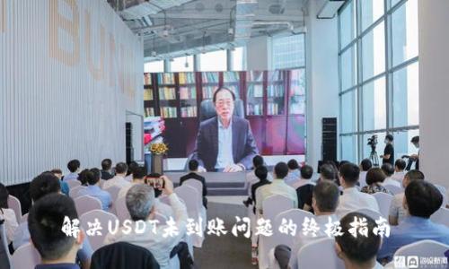解决USDT未到账问题的终极指南