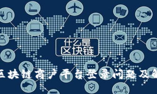 : 云南区块链商户平台登录问题及解决方案
