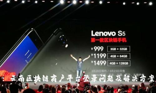 : 云南区块链商户平台登录问题及解决方案