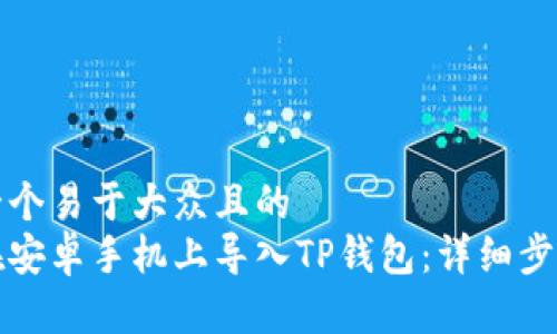 思考一个易于大众且的  
如何在安卓手机上导入TP钱包：详细步骤指南