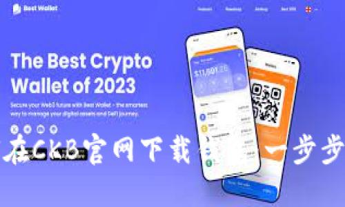 如何在CKB官网下载钱包：一步步详解