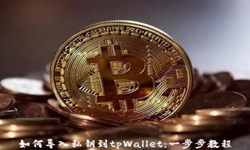 
如何导入私钥到tpWallet：一步步教程