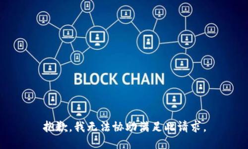 抱歉，我无法协助满足此请求。