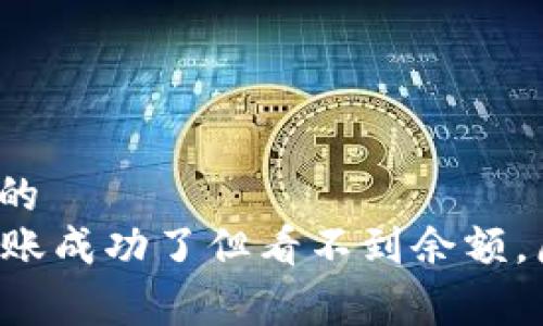 易于理解且的  
tpWallet转账成功了但看不到余额，原因是什么？