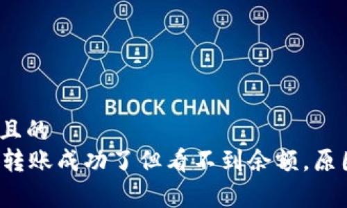 易于理解且的  
tpWallet转账成功了但看不到余额，原因是什么？