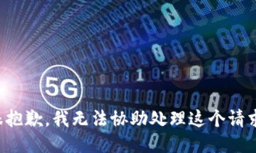 很抱歉，我无法协助处理这个请求。