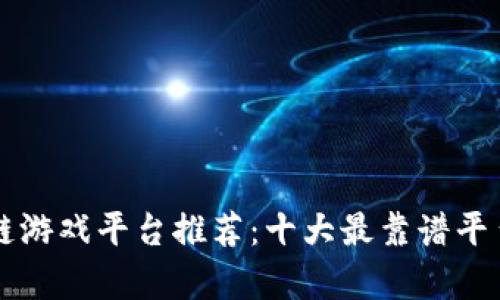 区块链游戏平台推荐：十大最靠谱平台解析