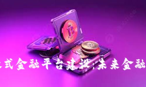 区块链开放式金融平台建设：未来金融的关键枢纽