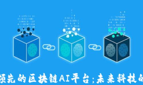 
探索领先的区块链AI平台：未来科技的融合