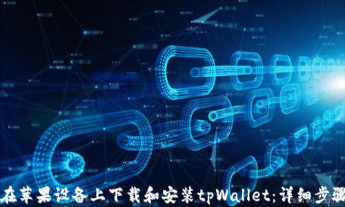 
如何在苹果设备上下载和安装tpWallet：详细步骤指南