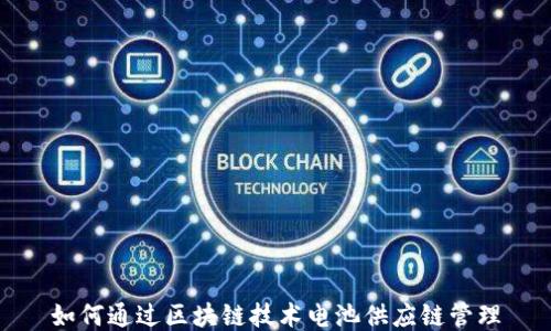 
如何通过区块链技术电池供应链管理