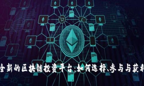 全新的区块链投资平台：如何选择、参与与获利