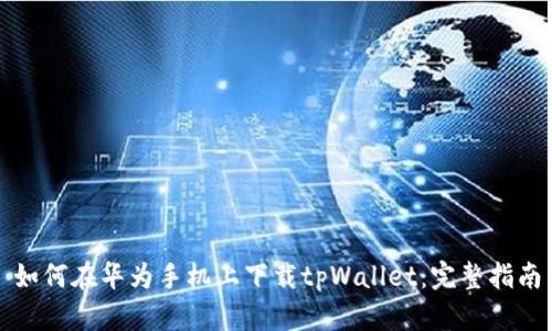 如何在华为手机上下载tpWallet：完整指南