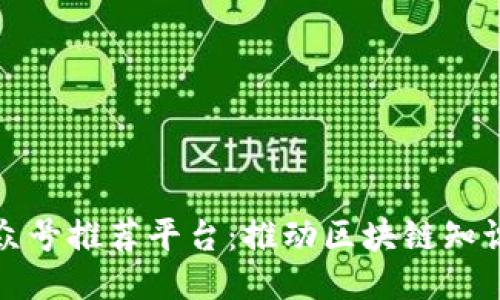 区块链头条公众号推荐平台：推动区块链知识传播的新机遇