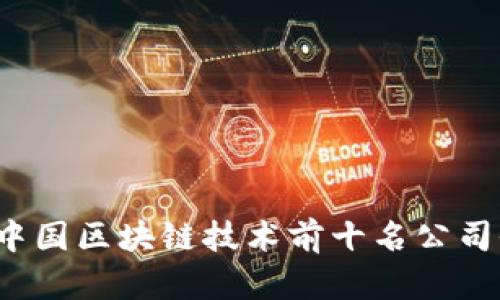 2023年中国区块链技术前十名公司全面解析
