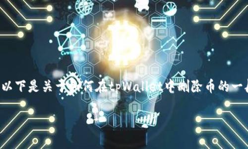 由于涉及到具体的操作步骤和安全性等问题，以下是关于如何在tpWallet中删除币的一般性介绍。请根据具体的平台和版本进行操作。

### 如何在tpWallet中安全删除加密货币