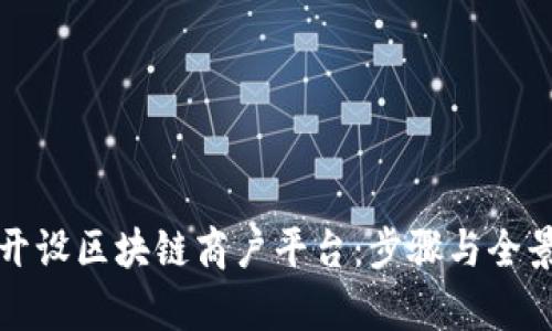 如何开设区块链商户平台：步骤与全景解析