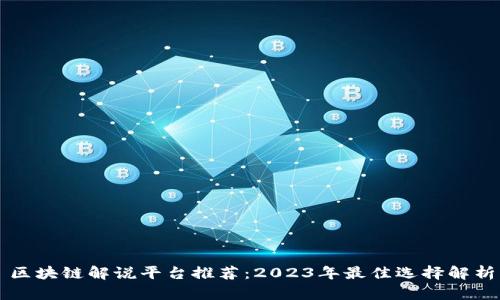 区块链解说平台推荐：2023年最佳选择解析