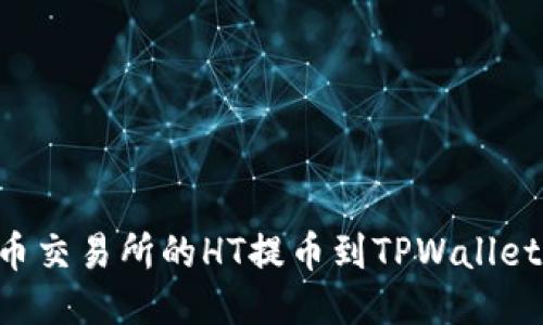 如何将火币交易所的HT提币到TPWallet：详细指南