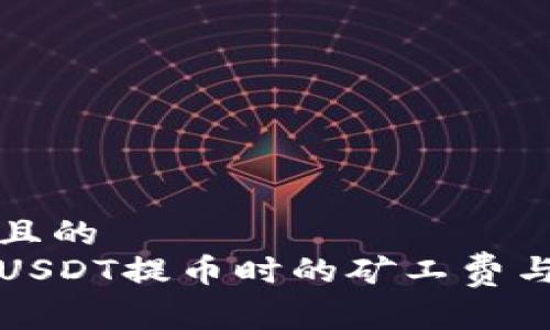 易于理解且的
如何计算USDT提币时的矿工费与节省技巧