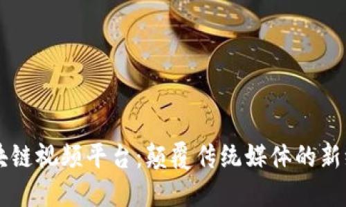 区块链视频平台：颠覆传统媒体的新纪元