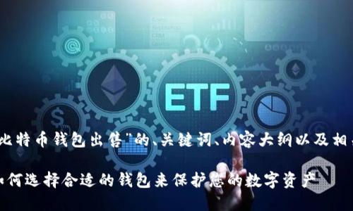 好的！下面是关于“比特币钱包出售”的、关键词、内容大纲以及相关问题和详细介绍。

比特币钱包出售：如何选择合适的钱包来保护您的数字资产