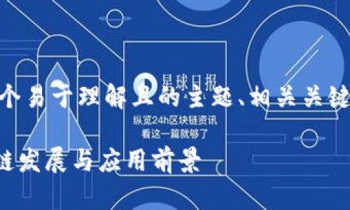 ## 基于你的要求，我将构建一个易于理解且的主题、相关关键词、内容大纲以及详细问题介绍。

中国区块链官网：解读中国区块链发展与应用前景