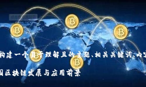 ## 基于你的要求，我将构建一个易于理解且的主题、相关关键词、内容大纲以及详细问题介绍。

中国区块链官网：解读中国区块链发展与应用前景