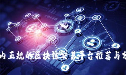 国内正规的区块链交易平台推荐与分析