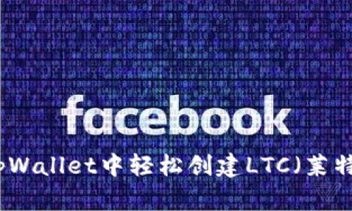 如何在tpWallet中轻松创建LTC（莱特币）钱包