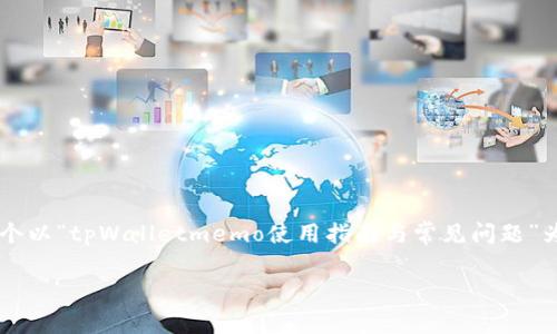 在这个问题的基础上，我将为你创建一个以“tpWalletmemo使用指南与常见问题”为题的框架。接下来，我将写出指定内容。

tpWalletmemo使用指南与常见问题