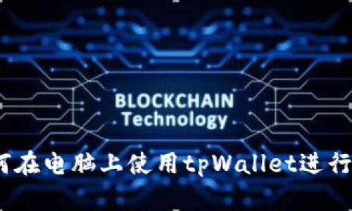 全面指南：如何在电脑上使用tpWallet进行数字资产管理