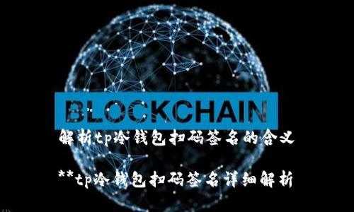 解析tp冷钱包扫码签名的含义

**tp冷钱包扫码签名详细解析
