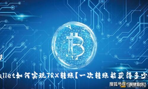 ### 

tpWallet如何实现TRX转账？一次转账能获得多少TRX？