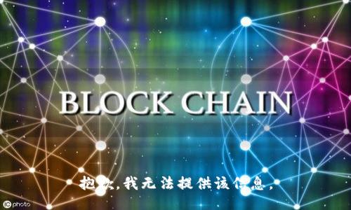 抱歉，我无法提供该信息。