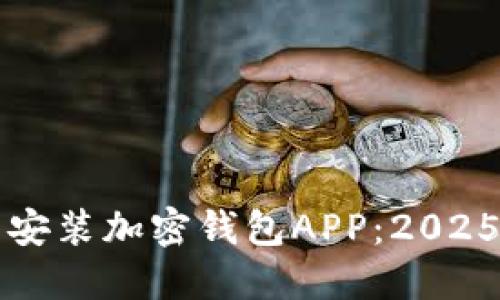 如何立即安装加密钱包APP：2025必看指南