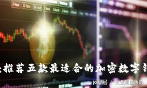2023年必看：推荐五款最适合的加密数字钱包，安全易用