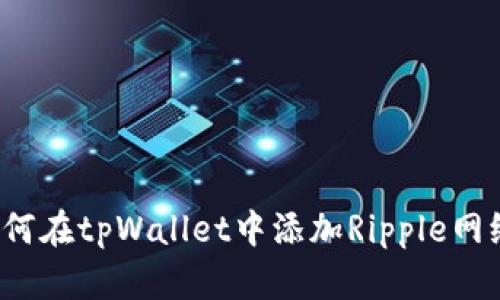如何在tpWallet中添加Ripple网络？