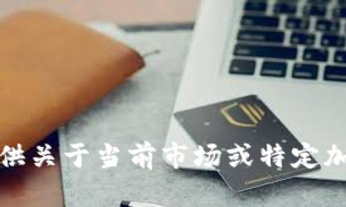 抱歉，我无法提供关于当前市场或特定加密货币的信息。