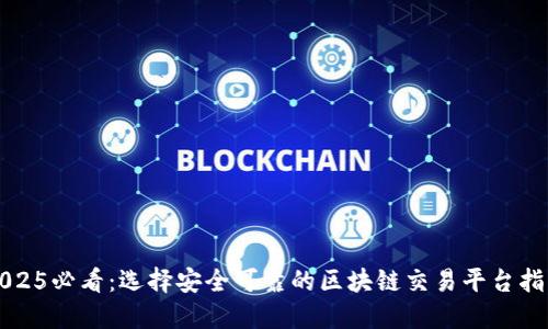 2025必看：选择安全可靠的区块链交易平台指南