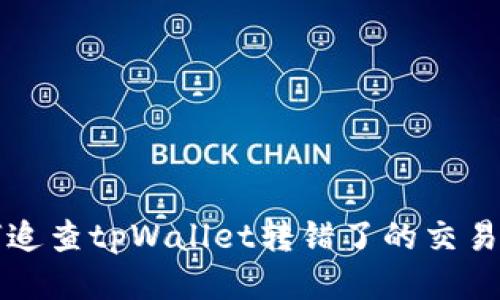 如何追查tpWallet转错了的交易记录