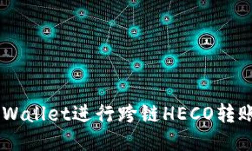 如何利用TP Wallet进行跨链HECO转账：全方位指导