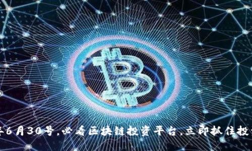 2023年6月30号，必看区块链投资平台，立即抓住投资机会！