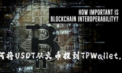 2025必看：如何将USDT从火币提到TPWallet，立即掌握流程！