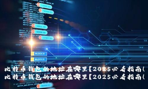 比特币钱包的地址在哪里？2025必看指南！
比特币钱包的地址在哪里？2025必看指南！