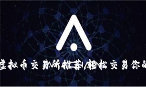 低手续费虚拟币交易所推荐，轻松交易你的数字资产