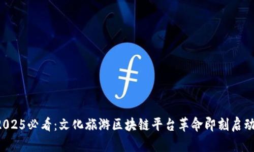 2025必看：文化旅游区块链平台革命即刻启动！